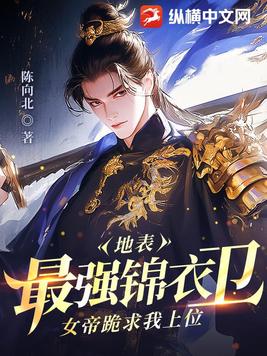 地表最强锦衣卫，女帝跪求我上位
