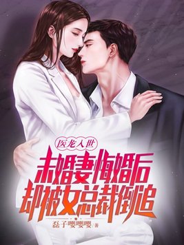 医龙入世：未婚妻悔婚后，却被女总裁倒追！
