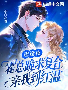 重逢夜，霍总跪求复合，亲我到红温
