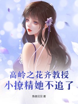 高岭之花齐教授，小撩精她不追了