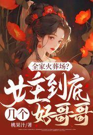 全家火葬场？女主到底几个好哥哥