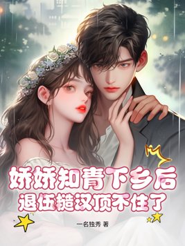 娇娇知青下乡后，退伍糙汉顶不住了