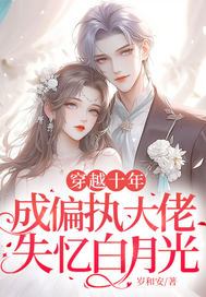 穿越十年，成偏执大佬失忆白月光